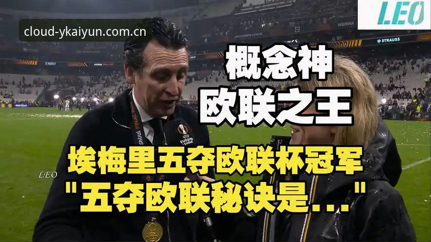 云开全站app安装 欧联杯决赛深度评测:维拉3-0弗赖堡,埃梅里第五冠的战术解析与观赛体验